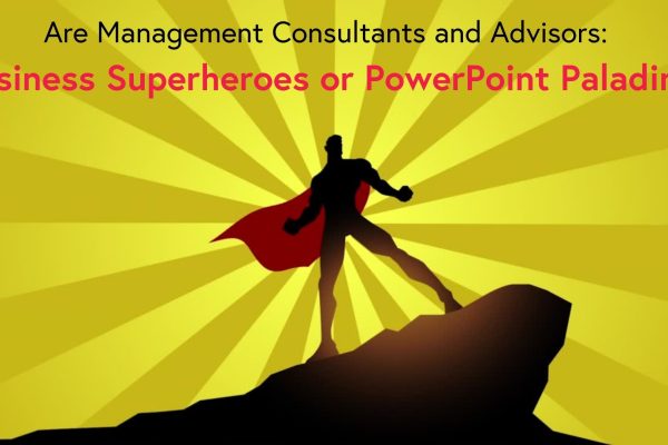 Are Management Consultants and Advisors: Business Superheroes or PowerPoint Paladins? 